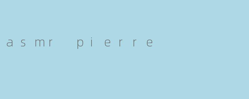 什么是ASMRPierre？他的视频内容主要是什么？